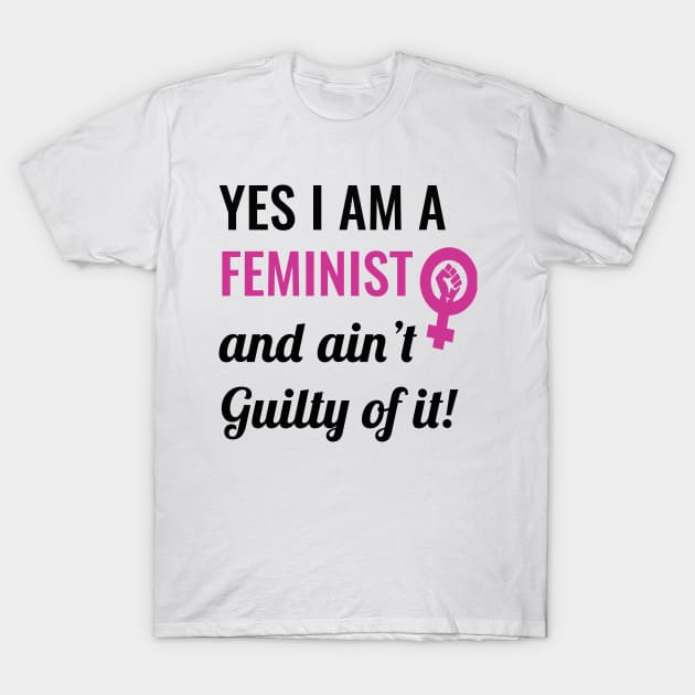 Yes I am A Feminist And Ain't Guilty of It T-Shirt by sassySarcastic